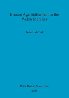 Bronze Age Settlement in the Welsh Marches - John Halstead