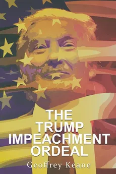 The Trump Impeachment Ordeal - Geoffrey Keane