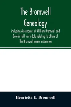 The Bromwell genealogy, including descendants of William Bromwell and Beulah Hall, with data relating to others of the Bromwell name in America; also genealogical records of branches of the allied families of Holmes, Payne, Rice and Leffler - Bromwell Henrietta E.