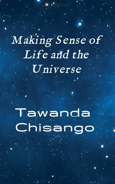 Making sense of life and the universe - Tawanda Chisango