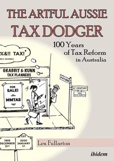 The Artful Aussie Tax Dodger. 100 Years of Tax Reform in Australia - Lex Fullarton