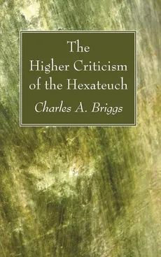 The Higher Criticism of the Hexateuch - Charles A. Briggs