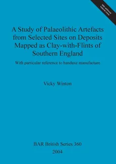 A Study of Palaeolithic Artefacts from Selected Sites on Deposits Mapped as Clay-with-Flints of Southern England - Vicky Winton