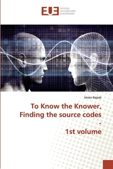 To Know the Knower, Finding the source codes - 1st volume - Istvan Bajzak