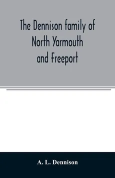 The Dennison family of North Yarmouth and Freeport, Maine, descended from George Dennison, l699-1747 of Annisquam, Mass. Abner Dennison and descendants comp. by Grace M. Rogers, Freeport, Maine. David Dennison and descendants, with an account of the early - Dennison A. L.