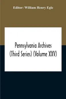 Pennsylvania Archives (Third Series) (Volume Xxv) - Egle William Henry