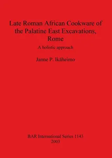 Late Roman African Cookware of the Palatine East Excavations, Rome - Janne P. Ikäheimo