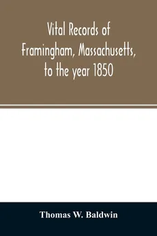 Vital records of Framingham, Massachusetts, to the year 1850 - Baldwin Thomas W.