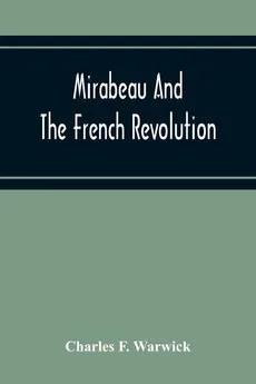 Mirabeau And The French Revolution - Warwick Charles F.