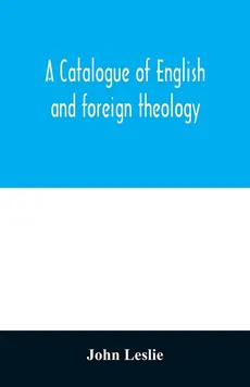 A Catalogue of English and foreign theology - John Leslie
