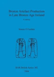 Bronze Artefact Production in Late Bronze Age Ireland - Faoláin Simon Ó