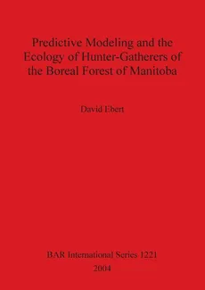 Predictive Modeling and the Ecology of Hunter-Gatherers of the Boreal Forest of Manitoba - David Ebert