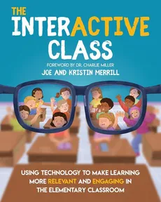 The InterACTIVE Class  - Using Technology To Make Learning More Relevant and Engaging in The Elementary Classroom - Joe Merrill