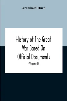 History Of The Great War Based On Official Documents By Direction Of The Historical Section Of The Committee Of Imperial Defence The Merchant Navy (Volume I) - Archibald Hurd