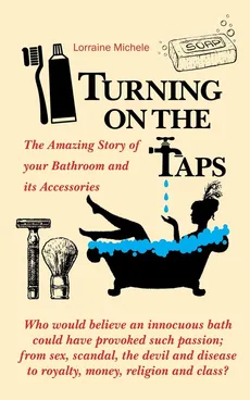 Turning On The Taps - The Amazing Story of your Bathroom and its Accessories - Lorraine Michele