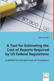 A Tool for Estimating the Cost of Reports Required by US Federal Regulations - Vliet John Van