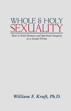 Whole and Holy Sexuality - William F. Kraft