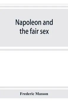 Napoleon and the fair sex - Frederic Masson