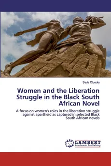 Women and the Liberation Struggle in the Black South African Novel - Sade Olusola