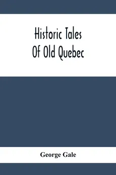 Historic Tales Of Old Quebec - George Gale