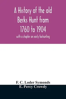 A history of the old Berks Hunt from 1760 to 1904 - Loder Symonds F. C.