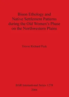 Bison Ethology and Native Settlement Patterns during the Old Women's Phase on the Northwestern Plains - Trevor Richard Peck