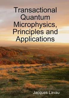 Transactional Quantum Microphysics, Principles and Applications - Jacques Lavau