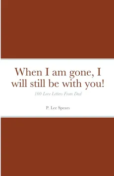 When I am gone, I will still be with you! - P. Lee Spears