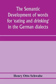 The semantic development of words for 'eating and drinking' in the German dialects; A Dissertation submitted to the faculty of the graduate school of arts and literature in candidacy for the degree of Doctor of Philosophy - Schwabe Henry Otto
