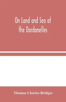 On Land and Sea at the Dardanelles - Bridges Thomas Charles
