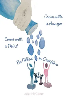 Come with a Hunger, Come with a Thirst, Be Filled to Overflow - Juliet McCarter