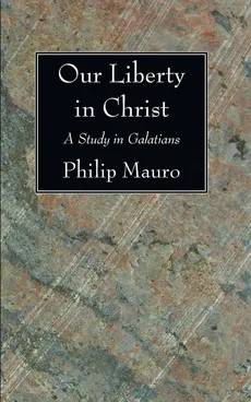 Our Liberty in Christ - Philip Mauro