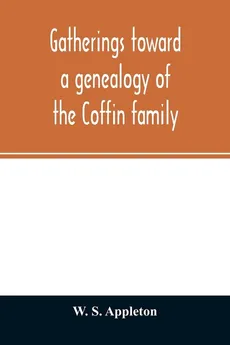 Gatherings toward a genealogy of the Coffin family - Appleton W. S.