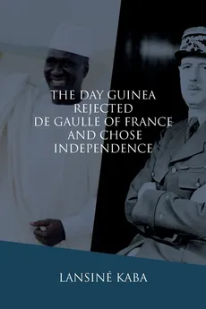 The Day Guinea Rejected De Gaulle of France and Chose Independence - Lansiné Kaba