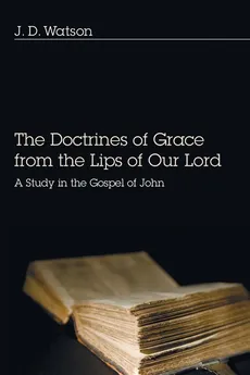 Doctrines of Grace from the Lips of Our Lord - J D Watson