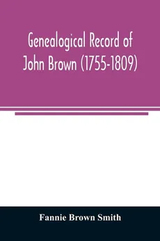 Genealogical record of John Brown (1755-1809) and his descendants, also the collateral branches of Merrill, Scott and Follett families - Smith Fannie Brown
