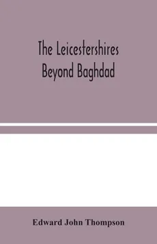 The Leicestershires Beyond Baghdad - Thompson Edward John