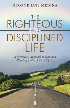 The Righteous and Disciplined Life - George Luis Medina