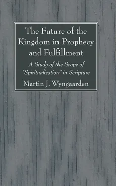 The Future of the Kingdom in Prophecy and Fulfillment - Martin J. Wyngaarden