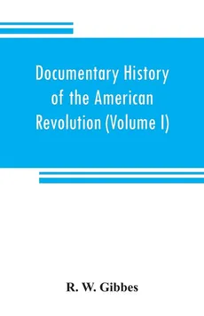 Documentary history of the American revolution - Gibbes R. W.