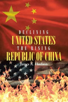 Declining United States the Rising Republic of China - James A. Hudson