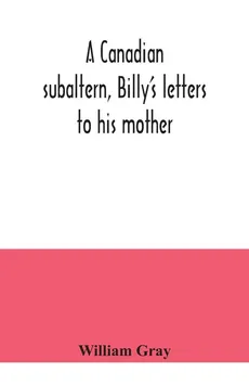 A Canadian subaltern, Billy's letters to his mother - William Gray