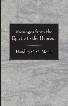 Messages from the Epistle to the Hebrews - Handley C.G. Moule