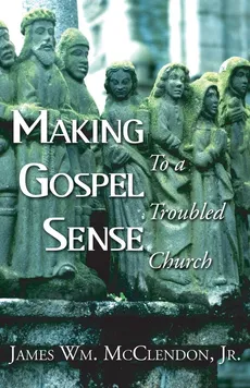 Making Gospel Sense To A Troubled Church - James Wm. McClendon