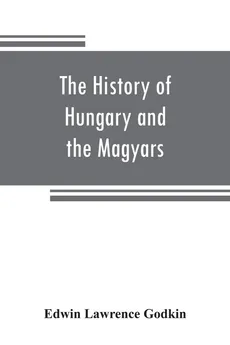 The history of Hungary and the Magyars - Godkin Edwin Lawrence