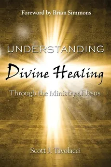 Understanding Divine Healing Through the Ministry of Jesus - Tavolacci Scott