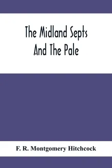 The Midland Septs And The Pale, An Account Of The Early Septs And Later Settlers Of The King'S County And Of Life In The English Pale - Montgomery Hitchcock F. R.