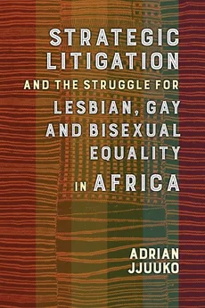Strategic Litigation and the Struggle for Lesbian, Gay and Bisexual Equality in Africa - Adrian Jjuuko