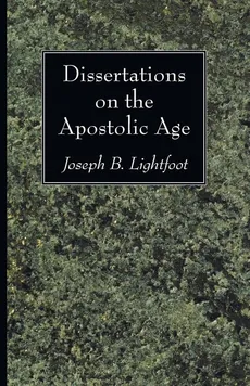 Dissertations on the Apostolic Age - Joseph B. Lightfoot