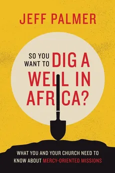 So You Want to Dig a Well in Africa? - Jeff Palmer